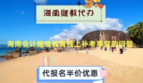 關于海南會計繼續教育線上補考事宜的問題 關于海南會計繼續教育線上補考事宜的問題