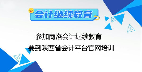參加2024年商洛會計繼續教育要到陜西省會計平臺官網培訓 參加2024年商洛會計繼續教育要到陜西省會計平臺官網培訓