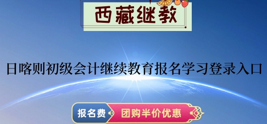 日喀則2024年初級會計繼續教育報名學習登錄入口 日喀則2024年初級會計繼續教育報名學習登錄入口